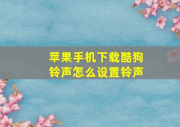 苹果手机下载酷狗铃声怎么设置铃声