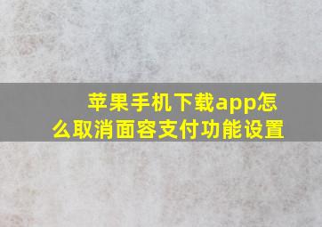 苹果手机下载app怎么取消面容支付功能设置