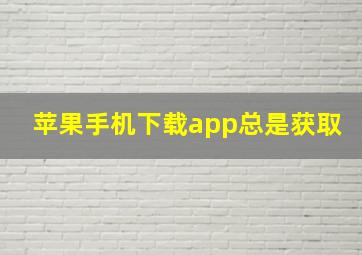 苹果手机下载app总是获取