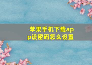 苹果手机下载app设密码怎么设置