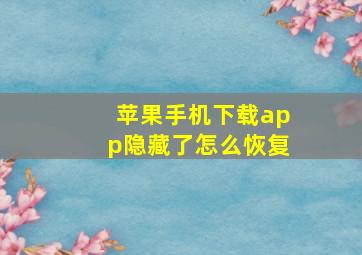 苹果手机下载app隐藏了怎么恢复