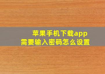 苹果手机下载app需要输入密码怎么设置