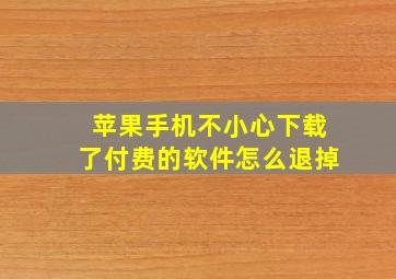 苹果手机不小心下载了付费的软件怎么退掉