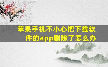 苹果手机不小心把下载软件的app删除了怎么办