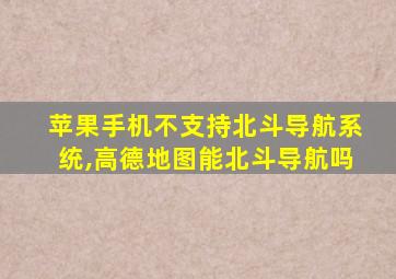 苹果手机不支持北斗导航系统,高德地图能北斗导航吗