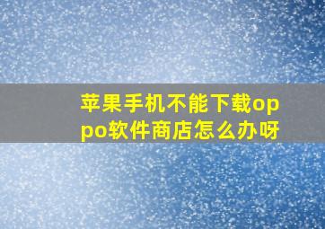 苹果手机不能下载oppo软件商店怎么办呀