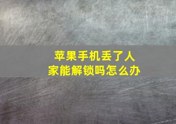 苹果手机丢了人家能解锁吗怎么办