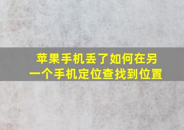 苹果手机丢了如何在另一个手机定位查找到位置