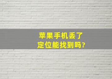 苹果手机丢了定位能找到吗?