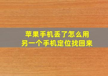 苹果手机丢了怎么用另一个手机定位找回来