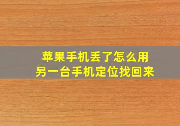 苹果手机丢了怎么用另一台手机定位找回来