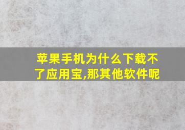 苹果手机为什么下载不了应用宝,那其他软件呢