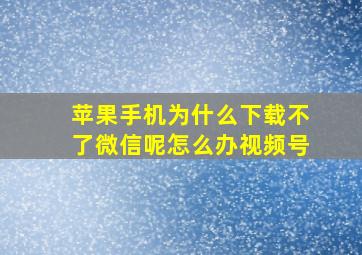 苹果手机为什么下载不了微信呢怎么办视频号