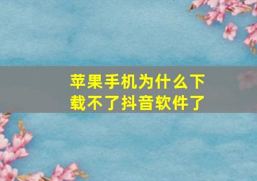 苹果手机为什么下载不了抖音软件了