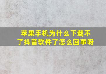 苹果手机为什么下载不了抖音软件了怎么回事呀