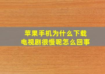 苹果手机为什么下载电视剧很慢呢怎么回事