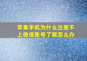 苹果手机为什么注册不上微信账号了呢怎么办