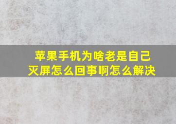 苹果手机为啥老是自己灭屏怎么回事啊怎么解决