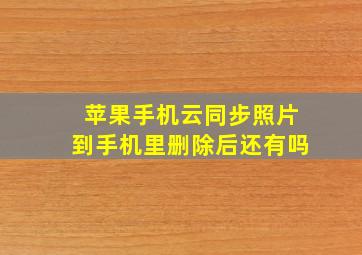 苹果手机云同步照片到手机里删除后还有吗