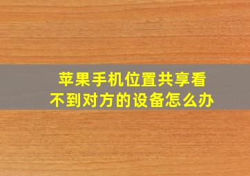 苹果手机位置共享看不到对方的设备怎么办