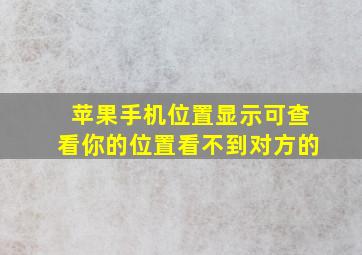 苹果手机位置显示可查看你的位置看不到对方的