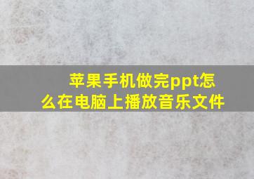 苹果手机做完ppt怎么在电脑上播放音乐文件