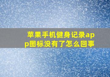 苹果手机健身记录app图标没有了怎么回事