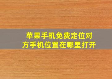 苹果手机免费定位对方手机位置在哪里打开