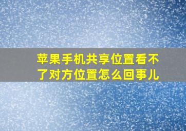 苹果手机共享位置看不了对方位置怎么回事儿