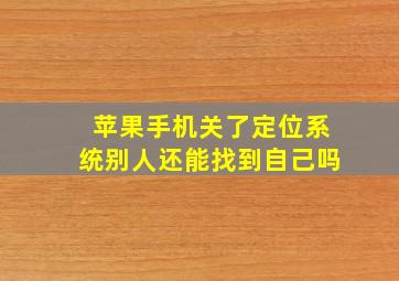 苹果手机关了定位系统别人还能找到自己吗