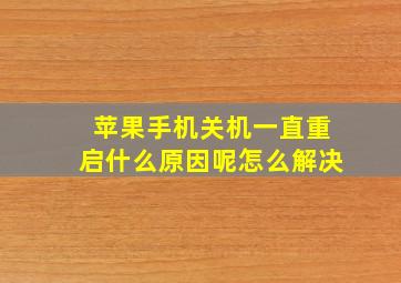 苹果手机关机一直重启什么原因呢怎么解决