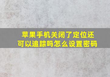 苹果手机关闭了定位还可以追踪吗怎么设置密码