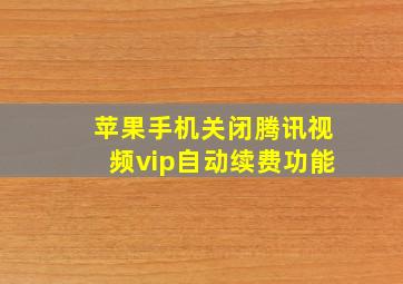 苹果手机关闭腾讯视频vip自动续费功能