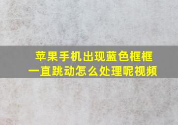 苹果手机出现蓝色框框一直跳动怎么处理呢视频