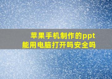 苹果手机制作的ppt能用电脑打开吗安全吗