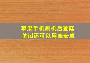 苹果手机刷机后登陆的id还可以用嘛安卓