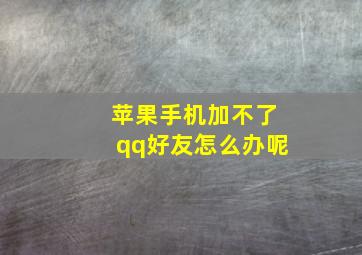 苹果手机加不了qq好友怎么办呢