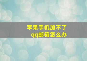 苹果手机加不了qq邮箱怎么办