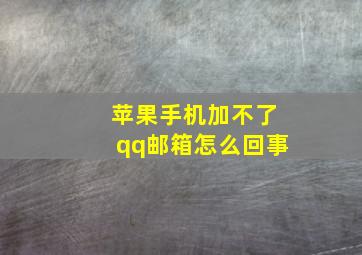 苹果手机加不了qq邮箱怎么回事