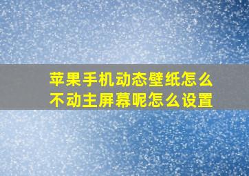 苹果手机动态壁纸怎么不动主屏幕呢怎么设置