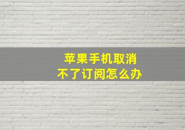 苹果手机取消不了订阅怎么办