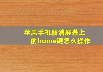 苹果手机取消屏幕上的home键怎么操作