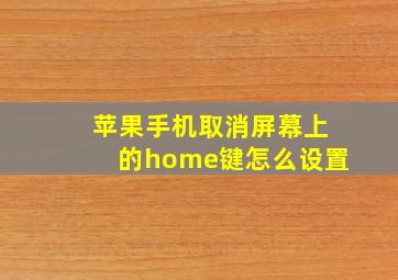 苹果手机取消屏幕上的home键怎么设置