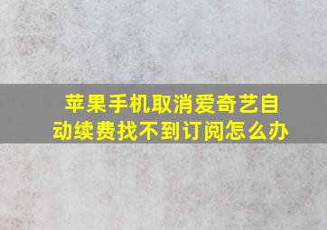 苹果手机取消爱奇艺自动续费找不到订阅怎么办