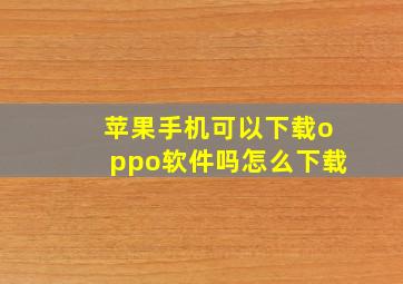 苹果手机可以下载oppo软件吗怎么下载