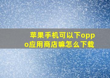 苹果手机可以下oppo应用商店嘛怎么下载