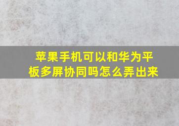 苹果手机可以和华为平板多屏协同吗怎么弄出来