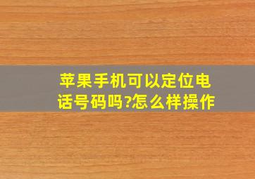 苹果手机可以定位电话号码吗?怎么样操作