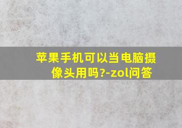 苹果手机可以当电脑摄像头用吗?-zol问答