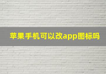 苹果手机可以改app图标吗